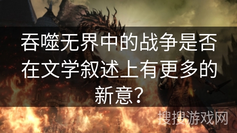 吞噬无界中的战争是否在文学叙述上有更多的新意？