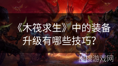 《木筏求生》中的装备升级有哪些技巧？