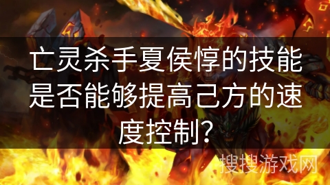 亡灵杀手夏侯惇的技能是否能够提高己方的速度控制？