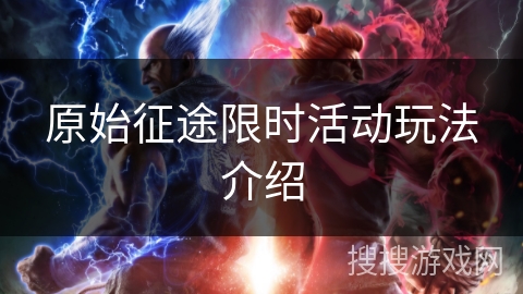 原始征途限时活动玩法介绍