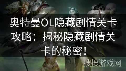 奥特曼OL隐藏剧情关卡攻略：揭秘隐藏剧情关卡的秘密！