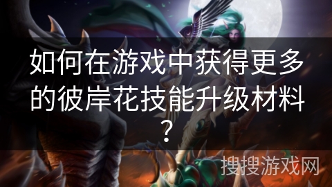 如何在游戏中获得更多的彼岸花技能升级材料？
