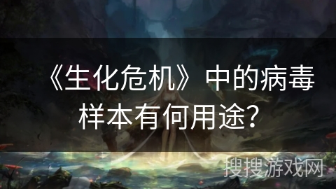 《生化危机》中的病毒样本有何用途？