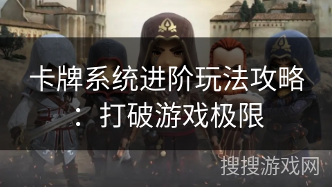 卡牌系统进阶玩法攻略：打破游戏极限