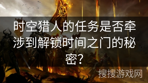 时空猎人的任务是否牵涉到解锁时间之门的秘密？