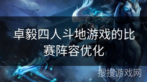 卓毅四人斗地游戏的比赛阵容优化