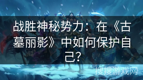 战胜神秘势力：在《古墓丽影》中如何保护自己？