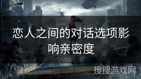 恋人之间的对话选项影响亲密度 恋人之间的对话选项影响亲密度