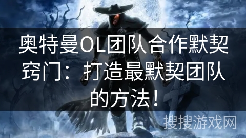 奥特曼OL团队合作默契窍门：打造最默契团队的方法！