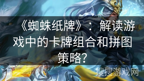 《蜘蛛纸牌》：解读游戏中的卡牌组合和拼图策略？