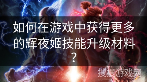 如何在游戏中获得更多的辉夜姬技能升级材料？