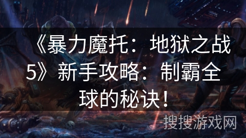 《暴力魔托：地狱之战5》新手攻略：制霸全球的秘诀！