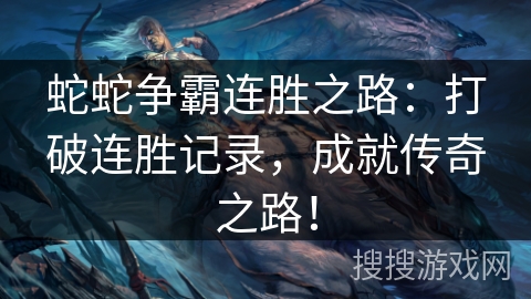 蛇蛇争霸连胜之路：打破连胜记录，成就传奇之路！