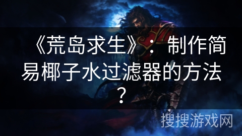《荒岛求生》：制作简易椰子水过滤器的方法？