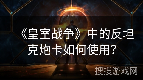 《皇室战争》中的反坦克炮卡如何使用？