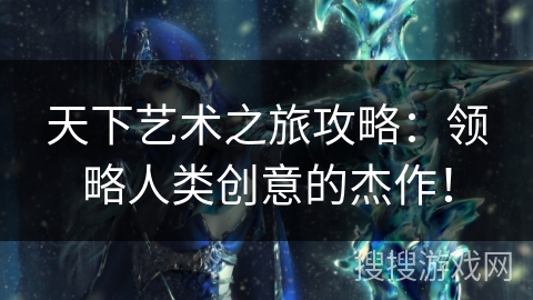 天下艺术之旅攻略：领略人类创意的杰作！