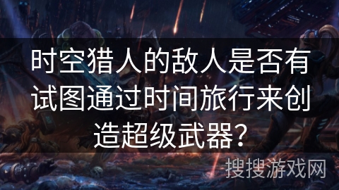 时空猎人的敌人是否有试图通过时间旅行来创造超级武器？