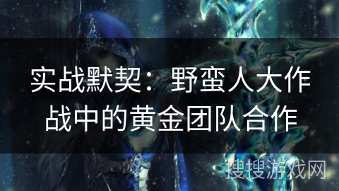 实战默契：野蛮人大作战中的黄金团队合作