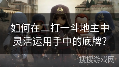 如何在二打一斗地主中灵活运用手中的底牌？