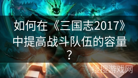 如何在《三国志2017》中提高战斗队伍的容量？