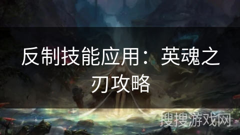 反制技能应用：英魂之刃攻略
