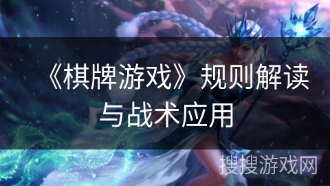 《棋牌游戏》规则解读与战术应用 《棋牌游戏》规则解读与战术应用
