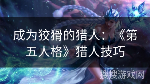 成为狡猾的猎人：《第五人格》猎人技巧