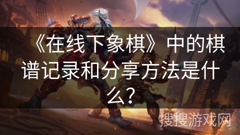 《在线下象棋》中的棋谱记录和分享方法是什么？