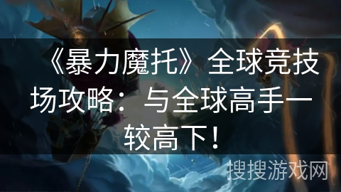 《暴力魔托》全球竞技场攻略：与全球高手一较高下！