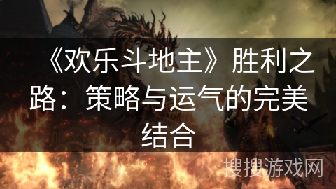 《欢乐斗地主》胜利之路：策略与运气的完美结合