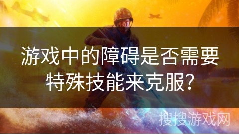 游戏中的障碍是否需要特殊技能来克服？