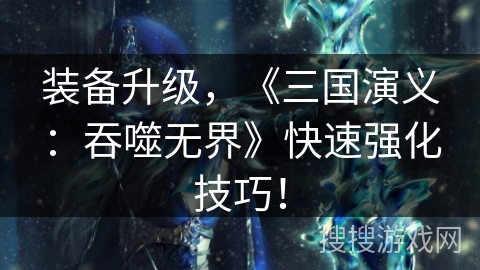 装备升级，《三国演义：吞噬无界》快速强化技巧！