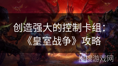 创造强大的控制卡组：《皇室战争》攻略