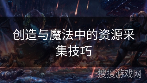 创造与魔法中的资源采集技巧