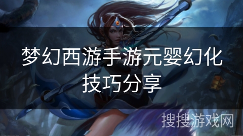 梦幻西游手游元婴幻化技巧分享
