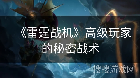 《雷霆战机》高级玩家的秘密战术 《雷霆战机》高级玩家的秘密战术