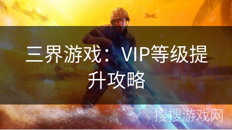 三界游戏:VIP等级提升攻略 三界游戏:VIP等级提升攻略