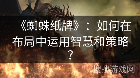 《蜘蛛纸牌》：如何在布局中运用智慧和策略？