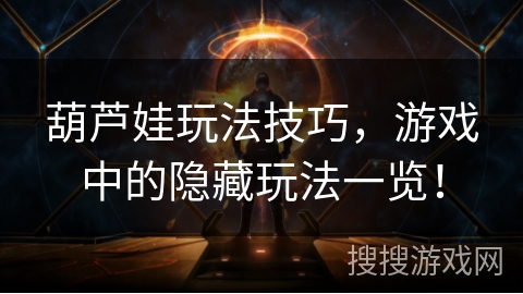 葫芦娃玩法技巧，游戏中的隐藏玩法一览！