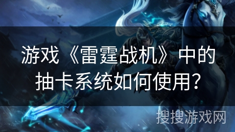 游戏《雷霆战机》中的抽卡系统如何使用? 游戏《雷霆战机》中的抽卡系统如何使用?