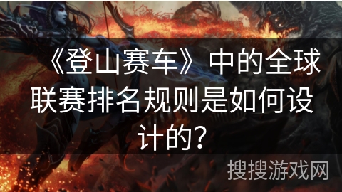 《登山赛车》中的全球联赛排名规则是如何设计的？