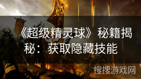 《超级精灵球》秘籍揭秘:获取隐藏技能 《超级精灵球》秘籍揭秘:获取隐藏技能