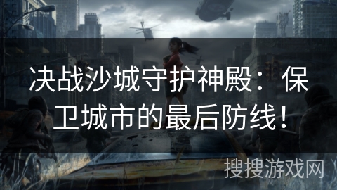 决战沙城守护神殿:保卫城市的最后防线! 决战沙城守护神殿:保卫城市的最后防线!