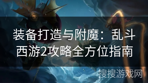 装备打造与附魔：乱斗西游2攻略全方位指南