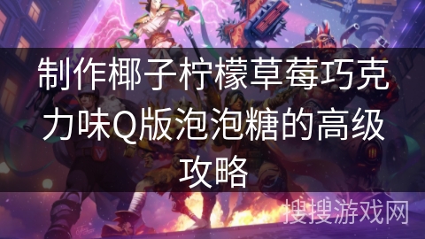 制作椰子柠檬草莓巧克力味Q版泡泡糖的高级攻略