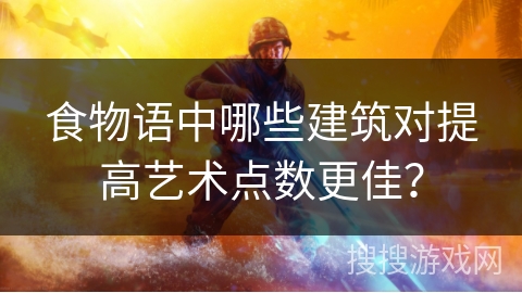 食物语中哪些建筑对提高艺术点数更佳？