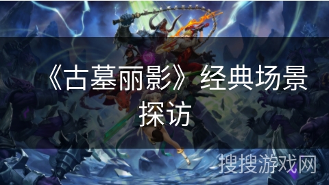 《古墓丽影》经典场景探访