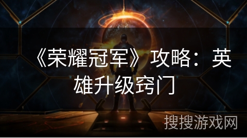 《荣耀冠军》攻略：英雄升级窍门