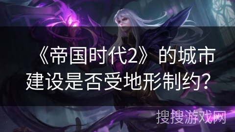 《帝国时代2》的城市建设是否受地形制约？