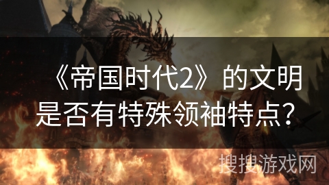 《帝国时代2》的文明是否有特殊领袖特点？